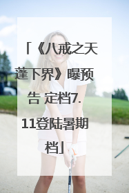 《八戒之天蓬下界》曝预告 定档7.11登陆暑期档