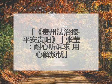 《贵州法治报·平安贵阳》丨张莹：耐心听诉求 用心解烦忧