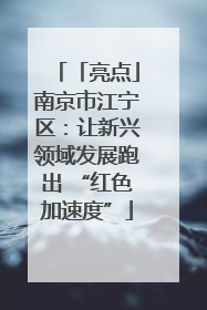 「亮点」南京市江宁区：让新兴领域发展跑出 “红色加速度”
