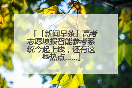 「新闻早茶」高考志愿填报智能参考系统今起上线，还有这些热点……