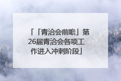 「青洽会前瞻」第26届青洽会各项工作进入冲刺阶段