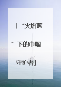 “火焰蓝”下的巾帼守护者