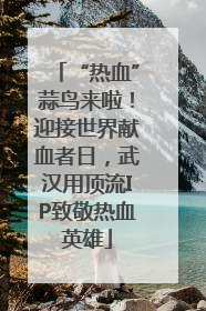 “热血”蒜鸟来啦！迎接世界献血者日，武汉用顶流IP致敬热血英雄
