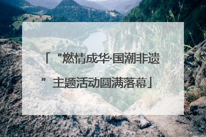 “燃情成华·国潮非遗”主题活动圆满落幕