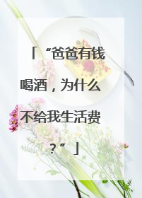 “爸爸有钱喝酒，为什么不给我生活费？”