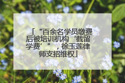 “百余名学员缴费后被培训机构‘截留学费’”，徐玉莲律师支招维权