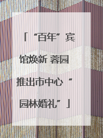 “百年”宾馆焕新 蓉园推出市中心“园林婚礼”