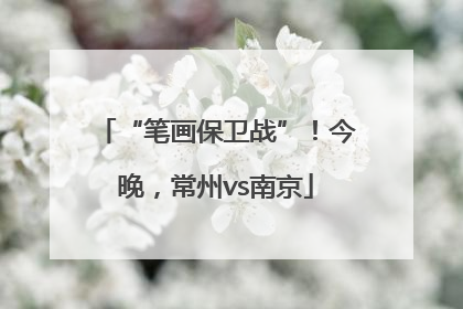 “笔画保卫战”！今晚，常州vs南京