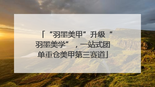 “羽墨美甲”升级“羽墨美学”，一站式团单重仓美甲第三赛道