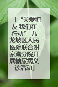 “关爱糖友·我们在行动” 九龙坡区人民医院联合谢家湾分院开展糖尿病义诊活动