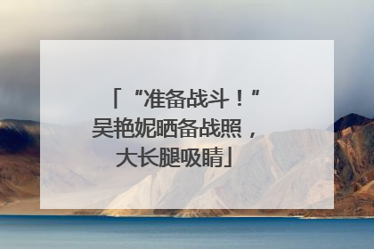 “准备战斗！”吴艳妮晒备战照，大长腿吸睛
