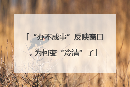 “办不成事”反映窗口，为何变“冷清”了
