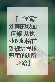 “学霸”刘爽的双面闪耀 从执业医师榜首到规培考核冠军的进阶之路
