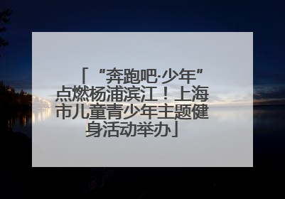 “奔跑吧·少年”点燃杨浦滨江！上海市儿童青少年主题健身活动举办