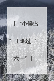“小候鸟”工地过“六一”