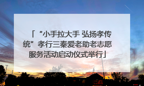 “小手拉大手 弘扬孝传统”孝行三秦爱老助老志愿服务活动启动仪式举行