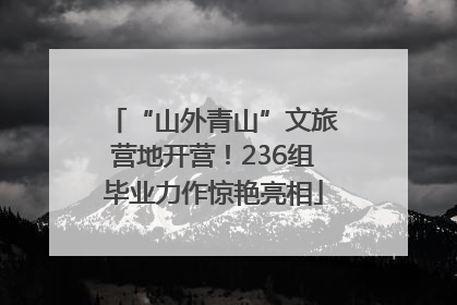“山外青山”文旅营地开营！236组毕业力作惊艳亮相