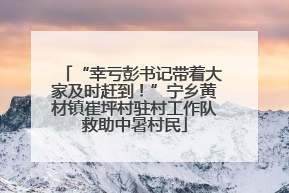 “幸亏彭书记带着大家及时赶到！”宁乡黄材镇崔坪村驻村工作队救助中暑村民