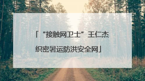 “接触网卫士”王仁杰织密暑运防洪安全网