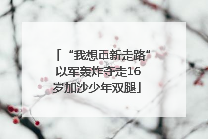 “我想重新走路” 以军轰炸夺走16岁加沙少年双腿