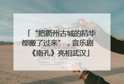 “把衢州古城的精华都搬了过来”，音乐剧《南孔》亮相武汉