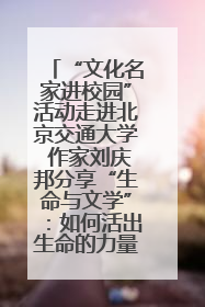 “文化名家进校园”活动走进北京交通大学 作家刘庆邦分享“生命与文学”：如何活出生命的力量？