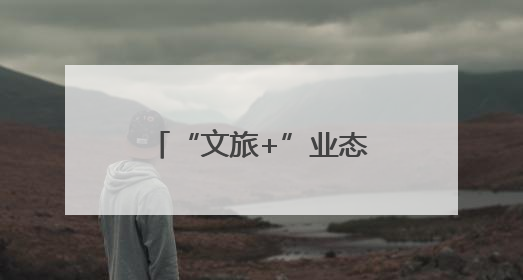 “文旅+”业态融合赋能 绘就山水人文新画卷