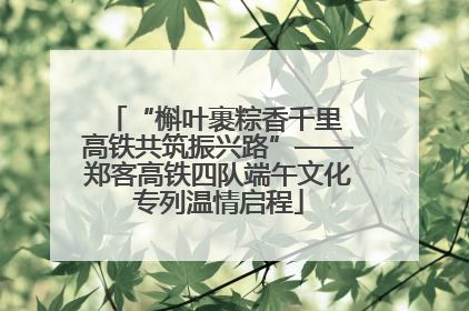 “槲叶裹粽香千里 高铁共筑振兴路”——郑客高铁四队端午文化专列温情启程