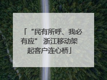 “民有所呼、我必有应” 浙江移动架起客户连心桥