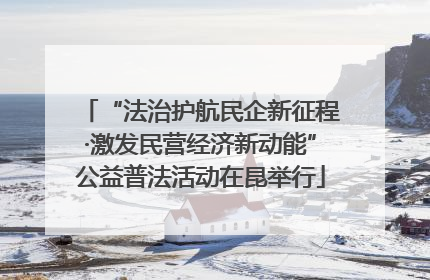 “法治护航民企新征程·激发民营经济新动能”公益普法活动在昆举行