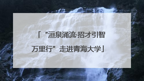 “洹泉涌流·招才引智万里行”走进青海大学