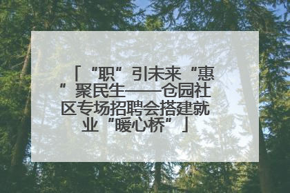 “职”引未来“惠”聚民生——仓园社区专场招聘会搭建就业“暖心桥”