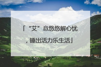 “艾”意悠悠解心忧，锤出活力乐生活