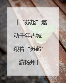 “苏超”燃动千年古城 跟着“苏超”游扬州