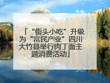 “街头小吃”升级为“富民产业”四川大竹县举行肉丁面主题消费活动