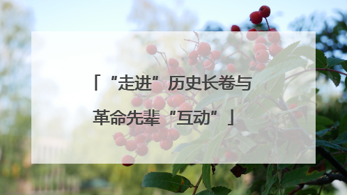 “走进”历史长卷与革命先辈“互动”