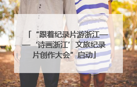 “跟着纪录片游浙江——‘诗画浙江’文旅纪录片创作大会”启动