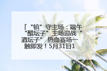 “镇”守主场：端午“醋坛子”主场迎战“酒坛子” 热血赛场一触即发！5月31日15:00，镇江见！