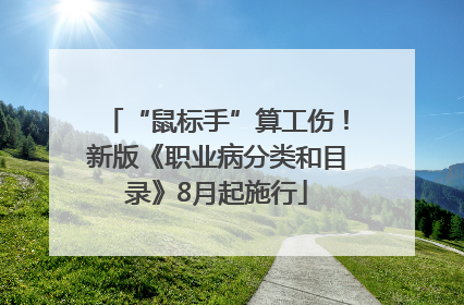 “鼠标手”算工伤！新版《职业病分类和目录》8月起施行