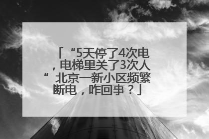 “5天停了4次电，电梯里关了3次人”北京一新小区频繁断电，咋回事？