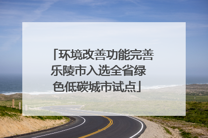 环境改善功能完善 乐陵市入选全省绿色低碳城市试点