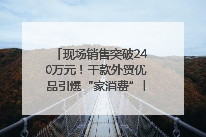 现场销售突破240万元！千款外贸优品引爆“家消费”