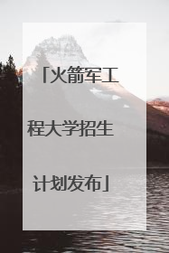 火箭军工程大学招生计划发布