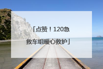 点赞！120急救车组暖心救护