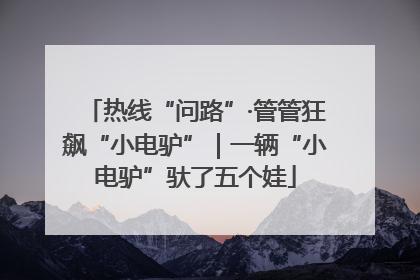 热线“问路”·管管狂飙“小电驴”｜一辆“小电驴”驮了五个娃
