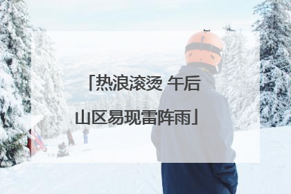 热浪滚烫 午后山区易现雷阵雨