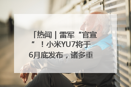 热闻｜雷军“官宣”！小米YU7将于6月底发布，诸多重磅新品一起发布！唯独价格“卖关子”