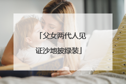 父女两代人见证沙地披绿装