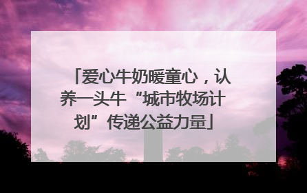 爱心牛奶暖童心，认养一头牛“城市牧场计划”传递公益力量