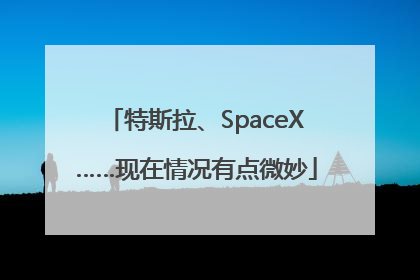 特斯拉、SpaceX……现在情况有点微妙